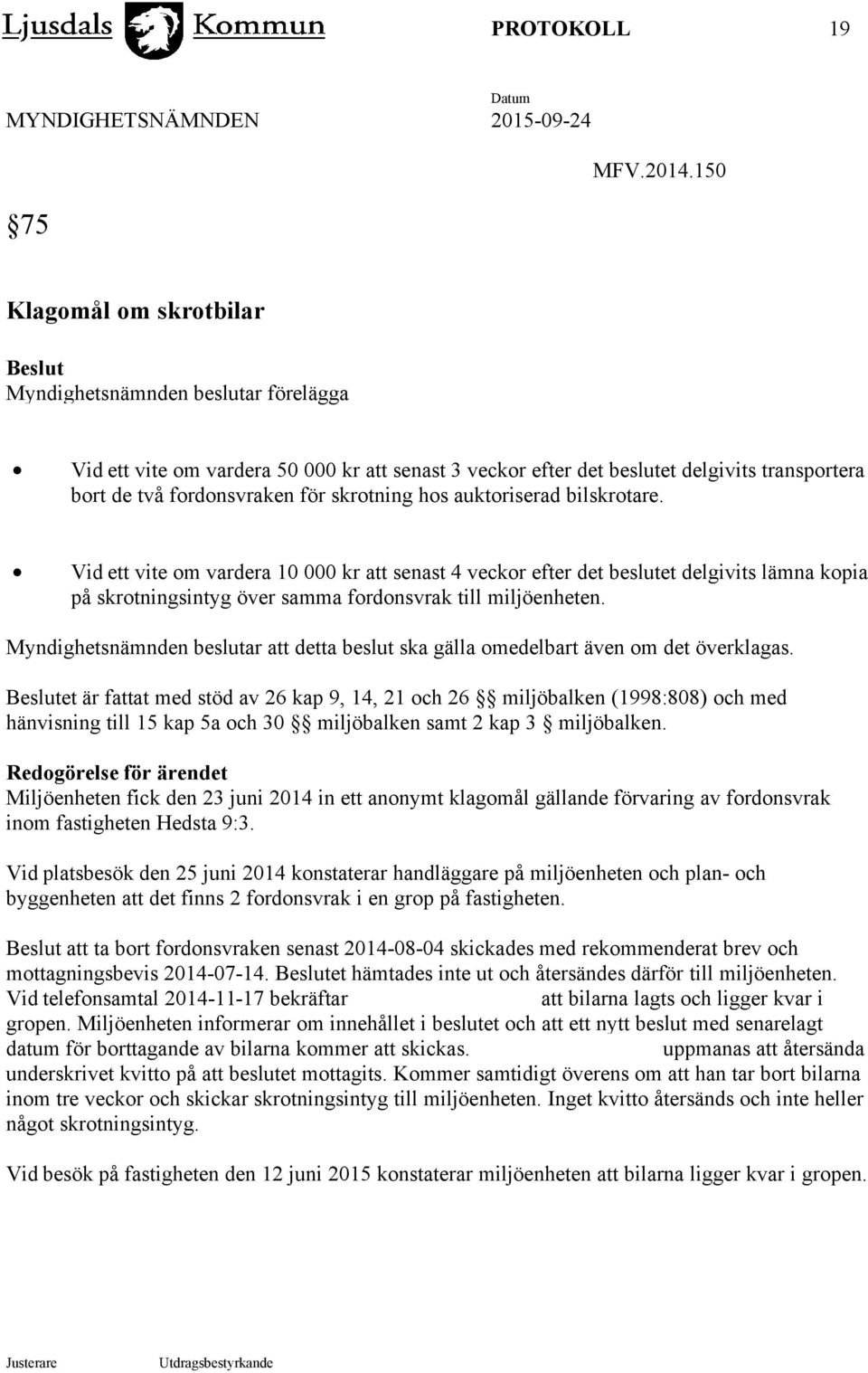 skrotning hos auktoriserad bilskrotare. Vid ett vite om vardera 10 000 kr att senast 4 veckor efter det beslutet delgivits lämna kopia på skrotningsintyg över samma fordonsvrak till miljöenheten.