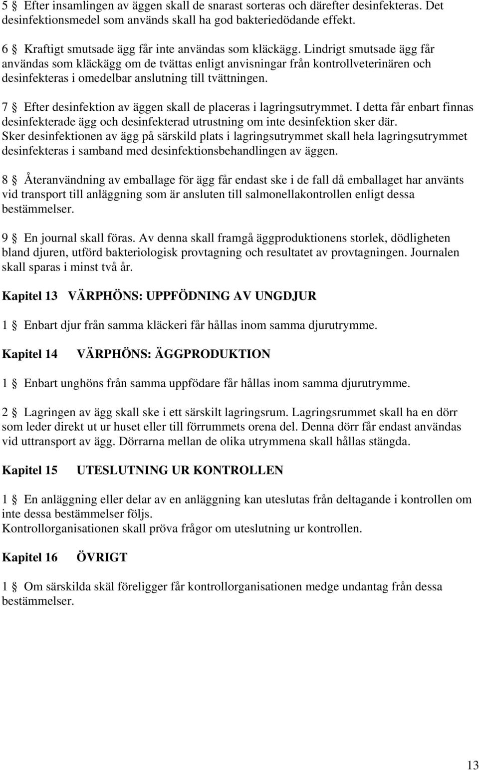 Lindrigt smutsade ägg får användas som kläckägg om de tvättas enligt anvisningar från kontrollveterinären och desinfekteras i omedelbar anslutning till tvättningen.