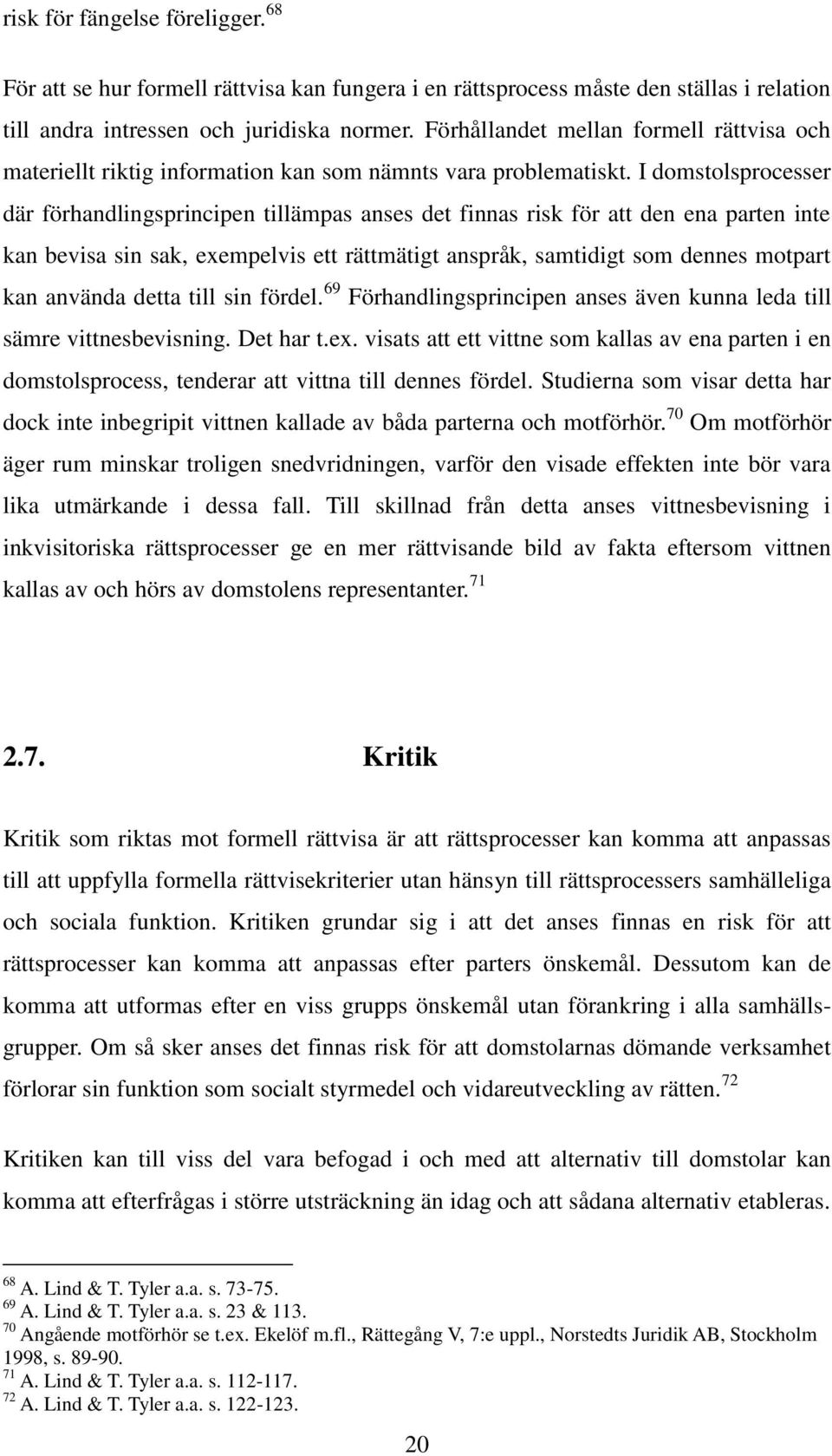 I domstolsprocesser där förhandlingsprincipen tillämpas anses det finnas risk för att den ena parten inte kan bevisa sin sak, exempelvis ett rättmätigt anspråk, samtidigt som dennes motpart kan