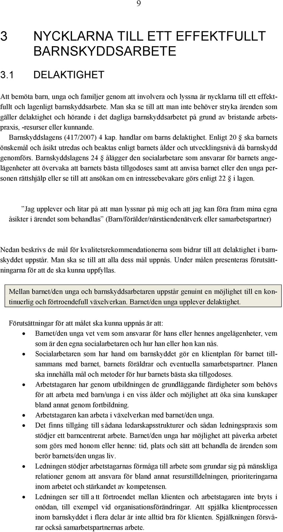 Barnskyddslagens (417/2007) 4 kap. handlar om barns delaktighet. Enligt 20 ska barnets önskemål och åsikt utredas och beaktas enligt barnets ålder och utvecklingsnivå då barnskydd genomförs.