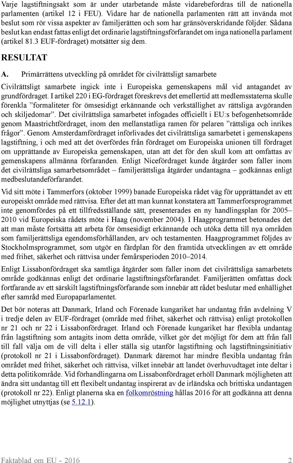 Sådana beslut kan endast fattas enligt det ordinarie lagstiftningsförfarandet om inga nationella parlament (artikel 81.3 EUF-fördraget) motsätter sig dem. RESULTAT A.