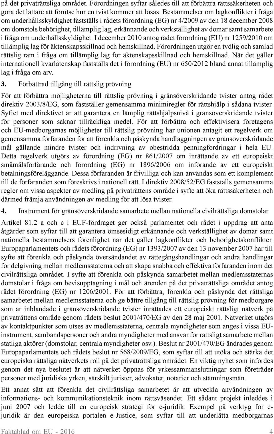 verkställighet av domar samt samarbete i fråga om underhållsskyldighet. I december 2010 antog rådet förordning (EU) nr 1259/2010 om tillämplig lag för äktenskapsskillnad och hemskillnad.