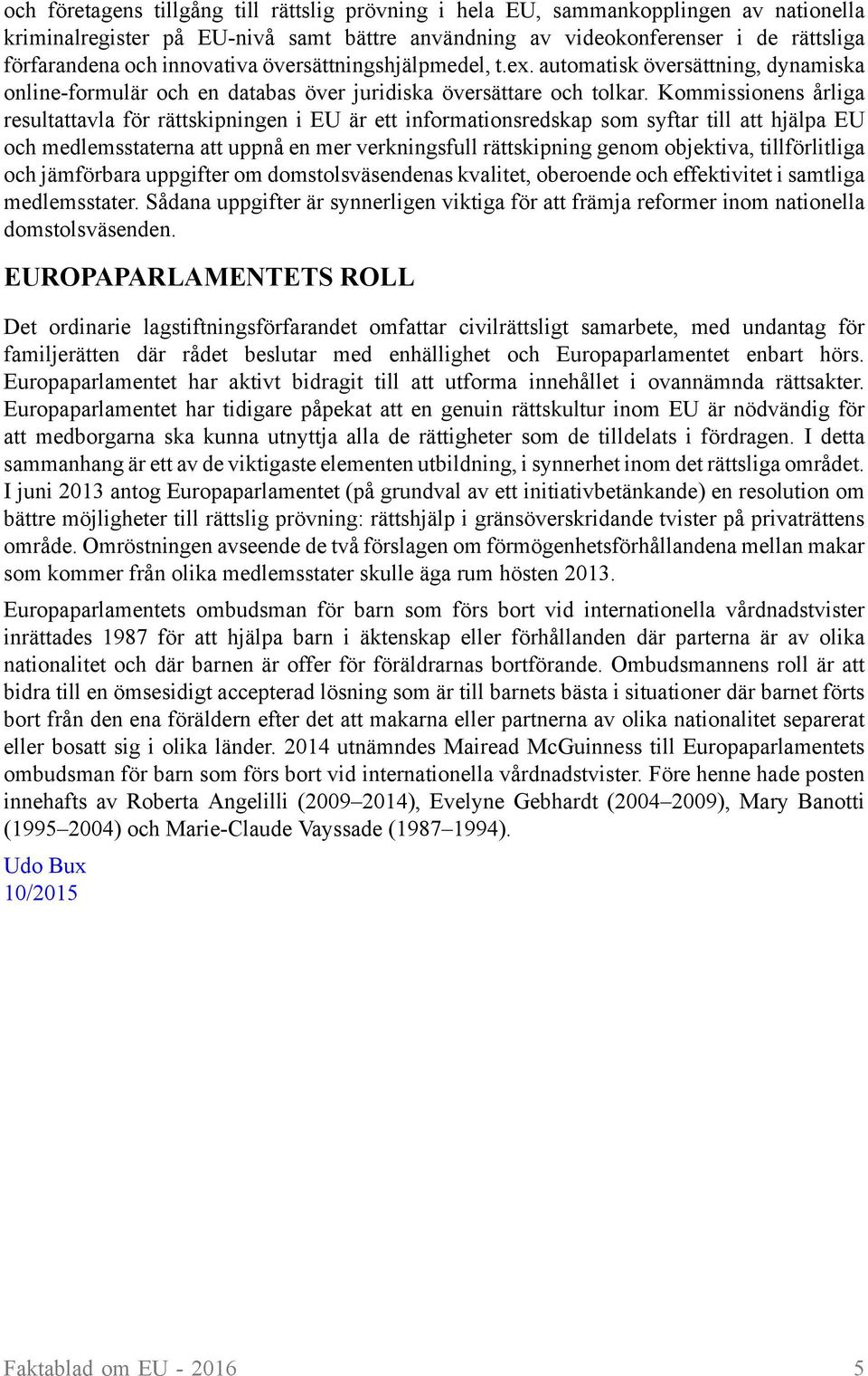 Kommissionens årliga resultattavla för rättskipningen i EU är ett informationsredskap som syftar till att hjälpa EU och medlemsstaterna att uppnå en mer verkningsfull rättskipning genom objektiva,