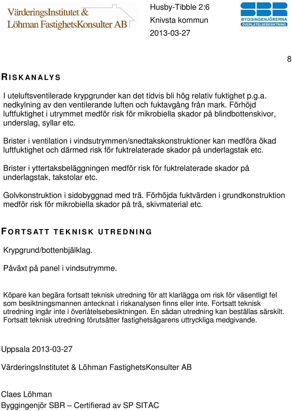 Brister i ventilation i vindsutrymmen/snedtakskonstruktioner kan medföra ökad luftfuktighet och därmed risk för fuktrelaterade skador på underlagstak etc.