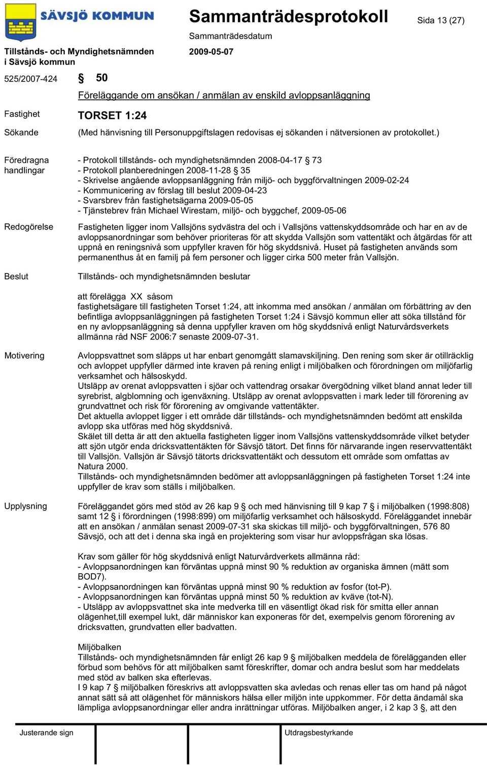 2009-05-05 - Tjänstebrev från Michael Wirestam, miljö- och byggchef, 2009-05-06 Fastigheten ligger inom Vallsjöns sydvästra del och i Vallsjöns vattenskyddsområde och har en av de avloppsanordningar