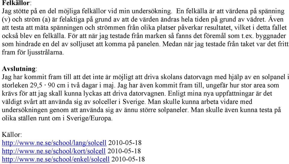 Även att testa att mäta spänningen och strömmen från olika platser påverkar resultatet, vilket i detta fallet också blev en felkälla. För att när jag testade från marken så fanns det föremål som t.ex.