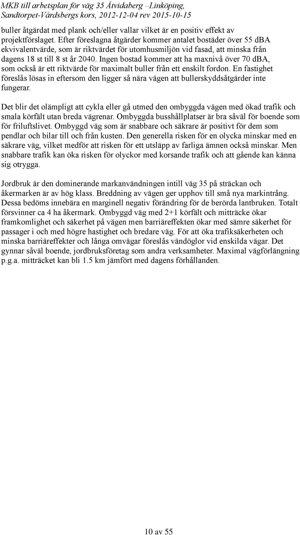 Ingen bostad kommer att ha maxnivå över 70 dba, som också är ett riktvärde för maximalt buller från ett enskilt fordon.