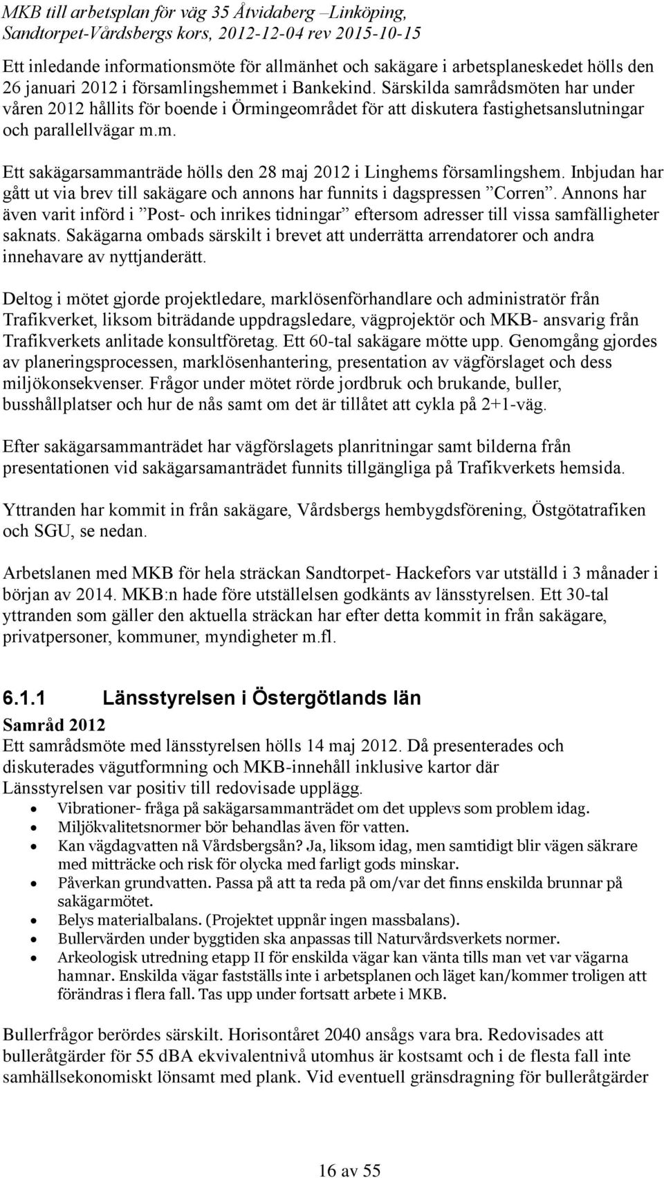 Inbjudan har gått ut via brev till sakägare och annons har funnits i dagspressen Corren. Annons har även varit införd i Post- och inrikes tidningar eftersom adresser till vissa samfälligheter saknats.