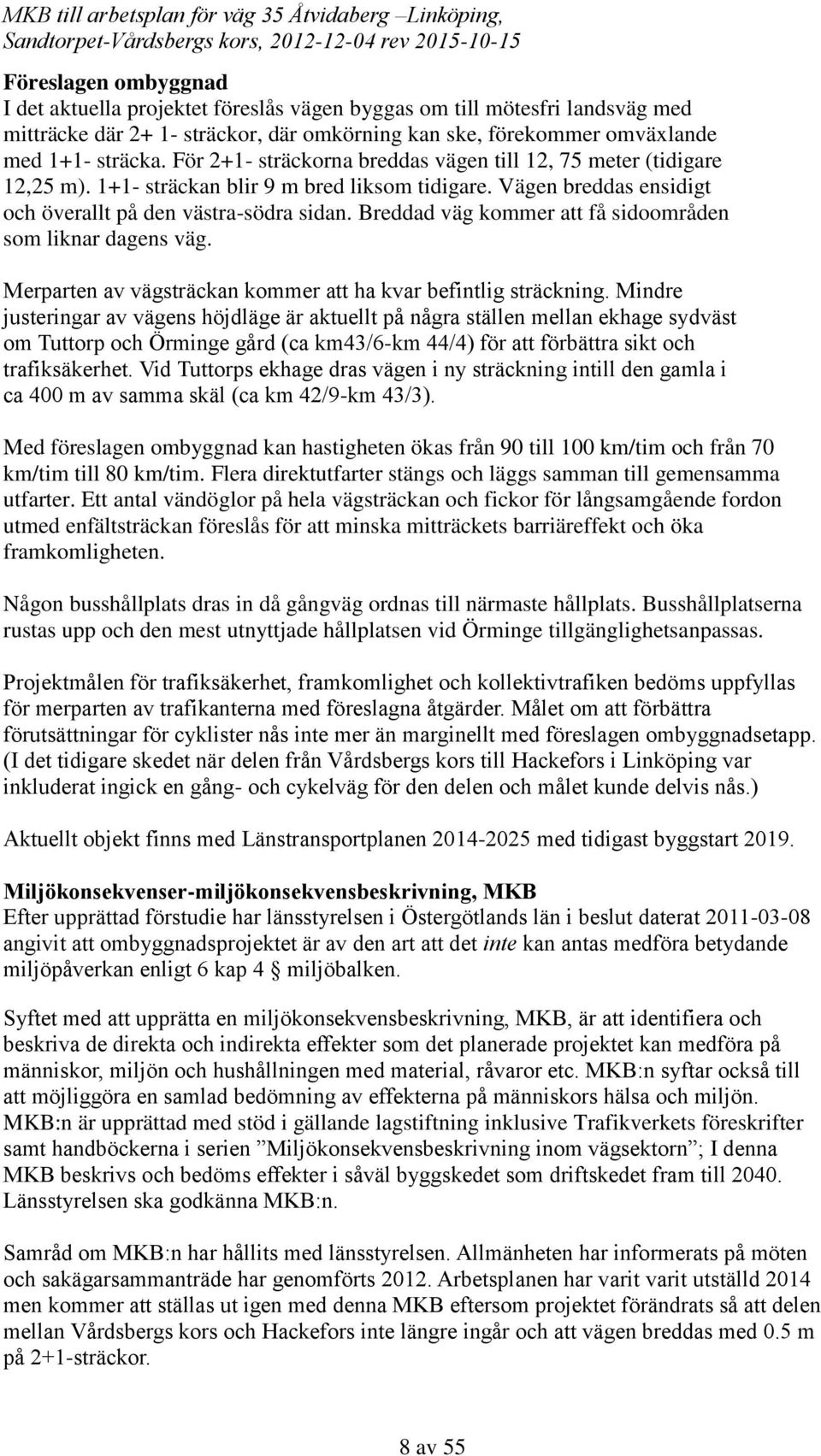 Breddad väg kommer att få sidoområden som liknar dagens väg. Merparten av vägsträckan kommer att ha kvar befintlig sträckning.