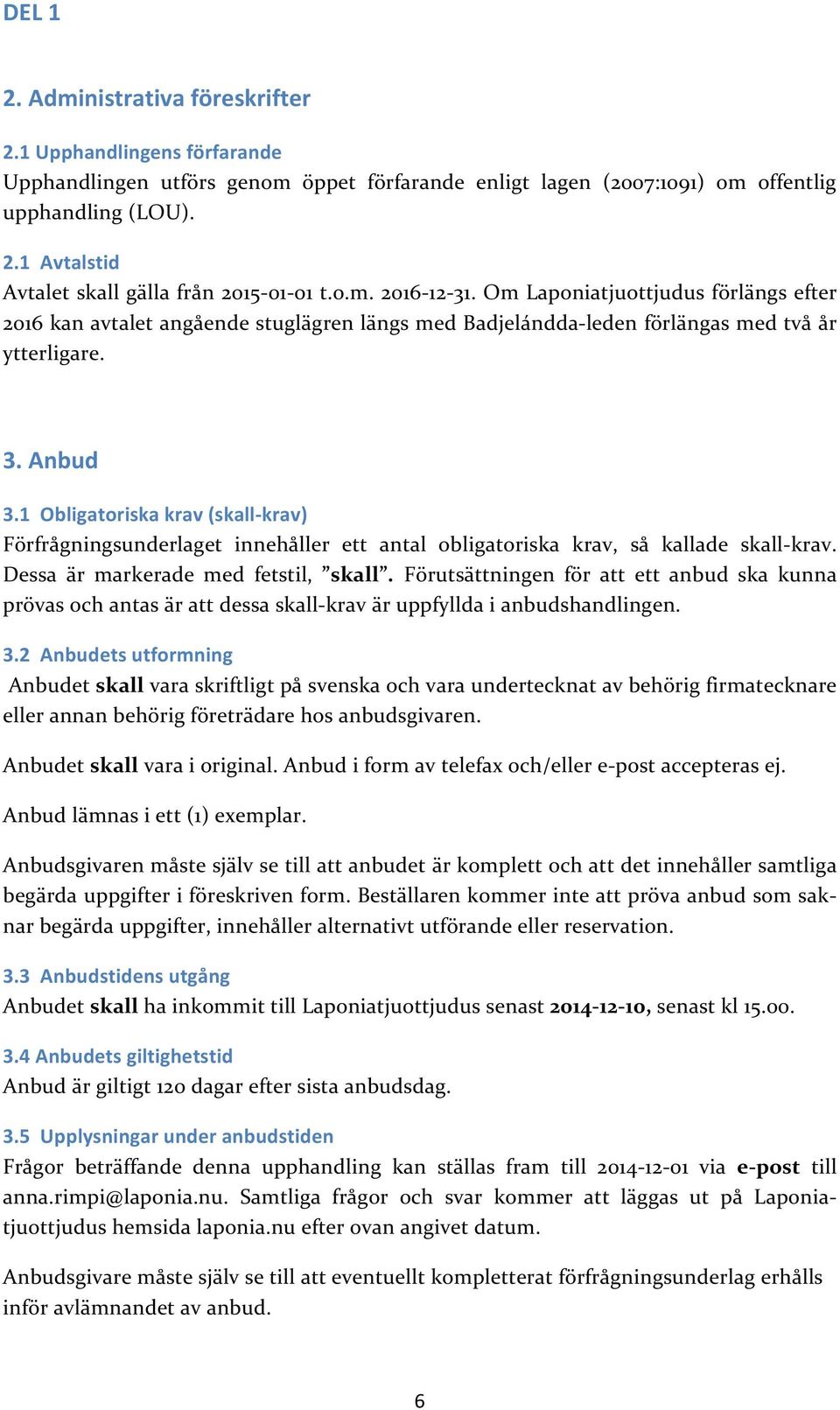 1 Obligatoriska krav (skallkrav) Förfrågningsunderlaget innehåller ett antal obligatoriska krav, så kallade skallkrav. Dessa är markerade med fetstil, skall.
