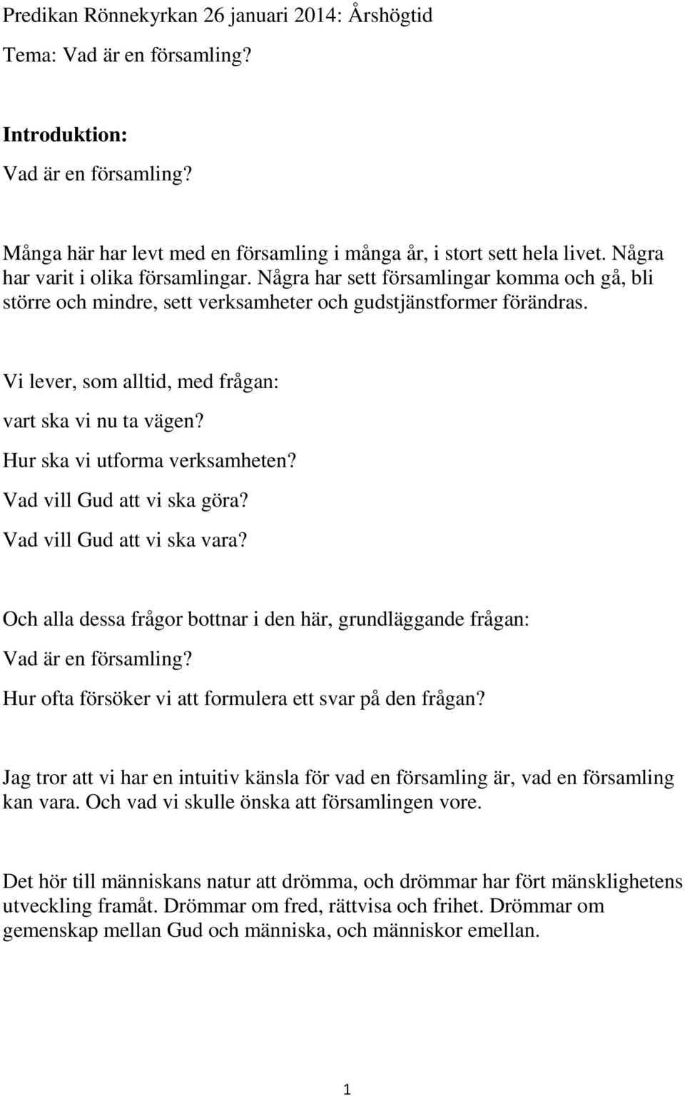 Vi lever, som alltid, med frågan: vart ska vi nu ta vägen? Hur ska vi utforma verksamheten? Vad vill Gud att vi ska göra? Vad vill Gud att vi ska vara?