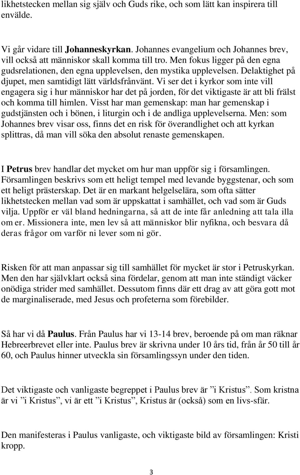 Delaktighet på djupet, men samtidigt lätt världsfrånvänt. Vi ser det i kyrkor som inte vill engagera sig i hur människor har det på jorden, för det viktigaste är att bli frälst och komma till himlen.