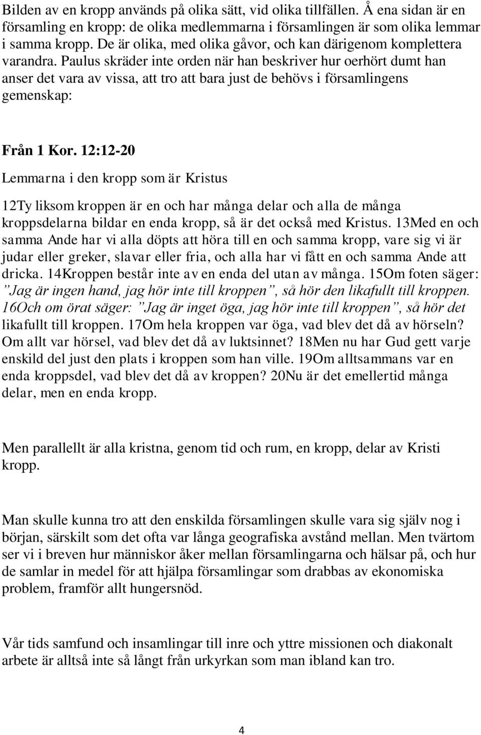 Paulus skräder inte orden när han beskriver hur oerhört dumt han anser det vara av vissa, att tro att bara just de behövs i församlingens gemenskap: Från 1 Kor.