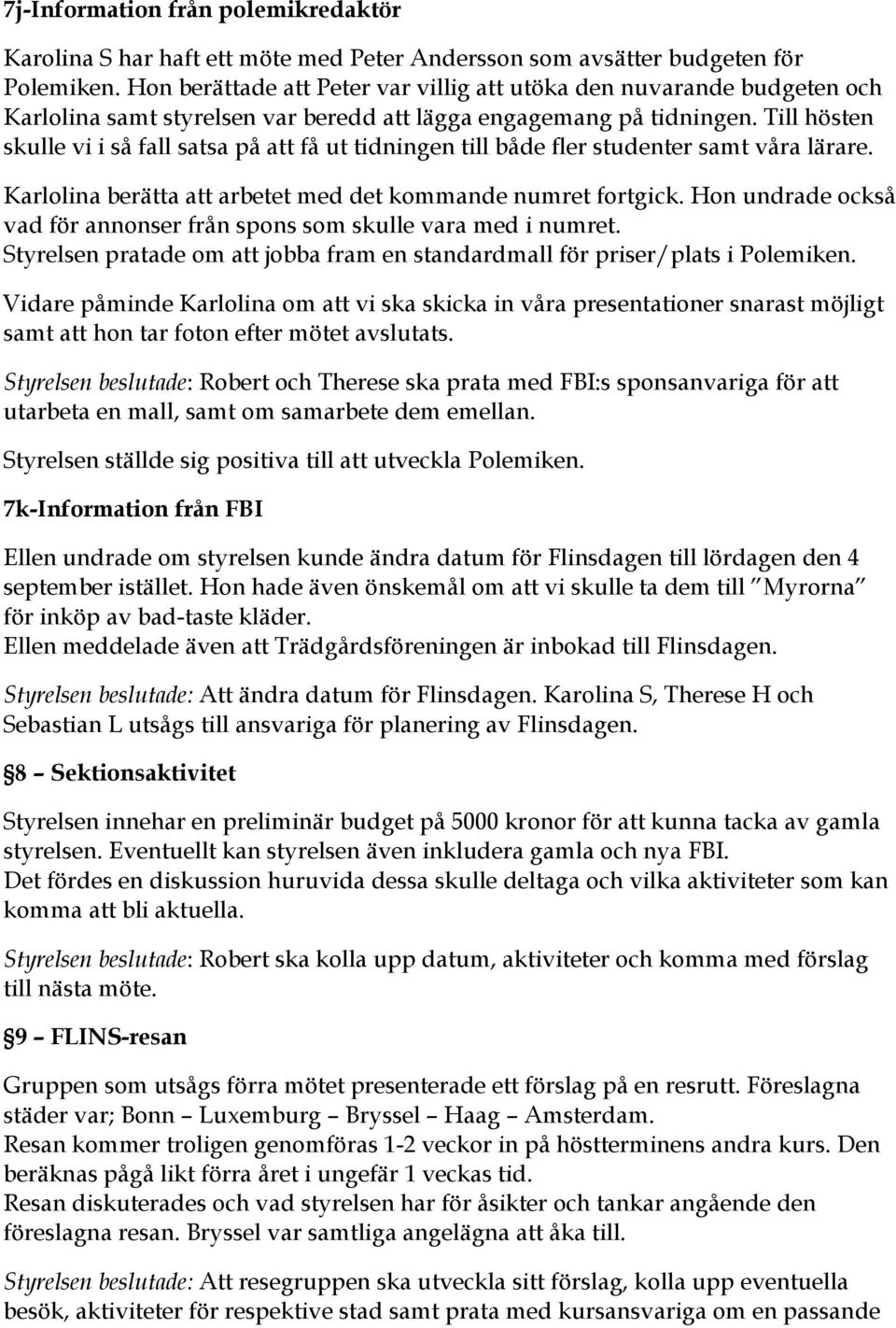 Till hösten skulle vi i så fall satsa på att få ut tidningen till både fler studenter samt våra lärare. Karlolina berätta att arbetet med det kommande numret fortgick.