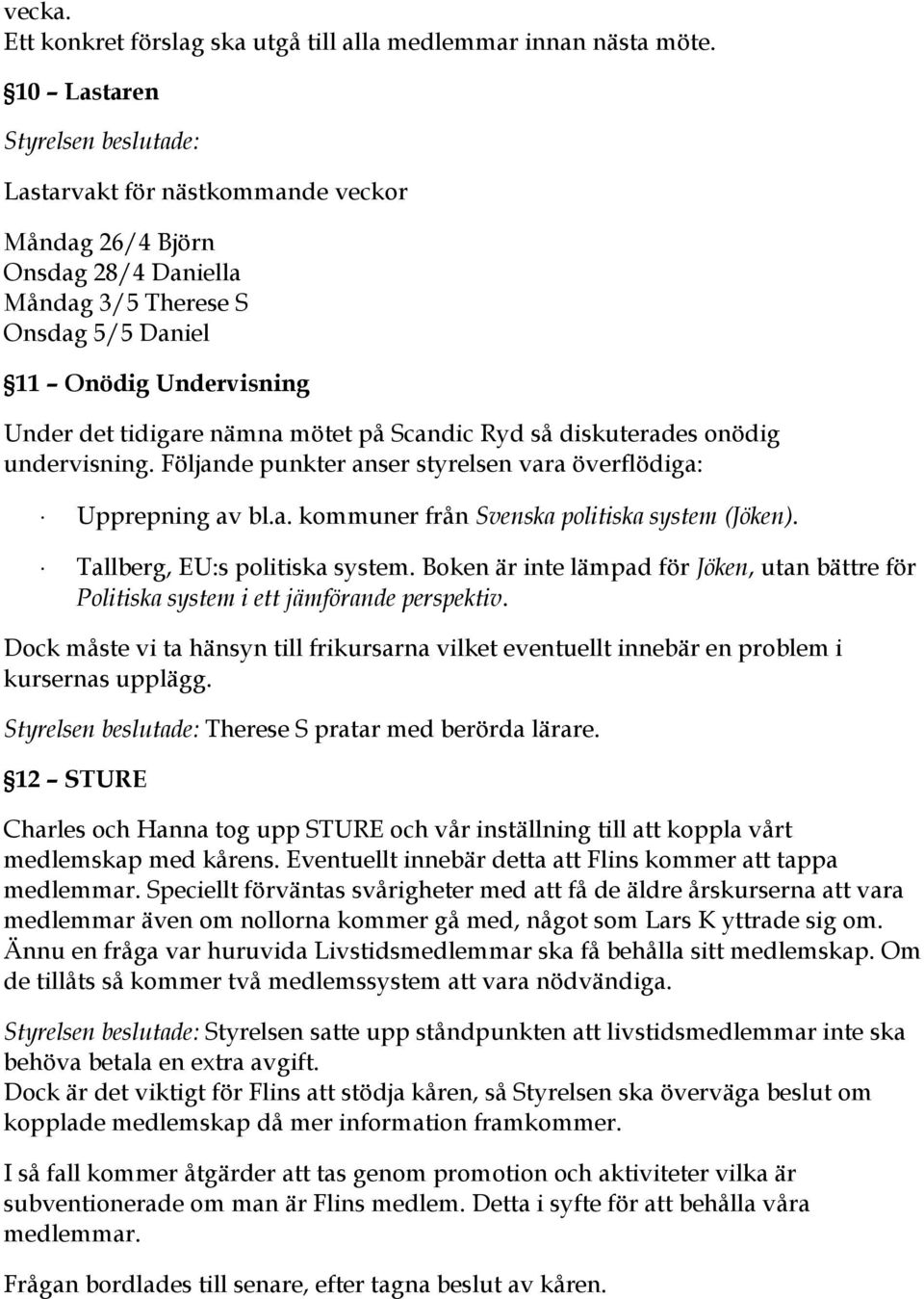 på Scandic Ryd så diskuterades onödig undervisning. Följande punkter anser styrelsen vara överflödiga: Upprepning av bl.a. kommuner från Svenska politiska system (Jöken).