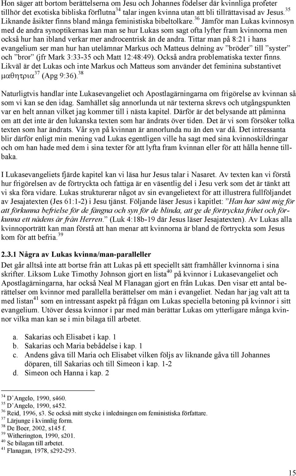 36 Jämför man Lukas kvinnosyn med de andra synoptikernas kan man se hur Lukas som sagt ofta lyfter fram kvinnorna men också hur han ibland verkar mer androcentrisk än de andra.