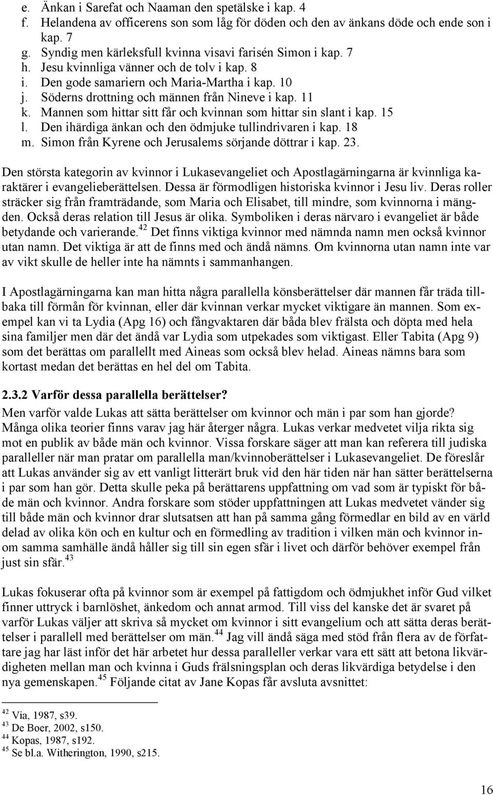 Söderns drottning och männen från Nineve i kap. 11 k. Mannen som hittar sitt får och kvinnan som hittar sin slant i kap. 15 l. Den ihärdiga änkan och den ödmjuke tullindrivaren i kap. 18 m.