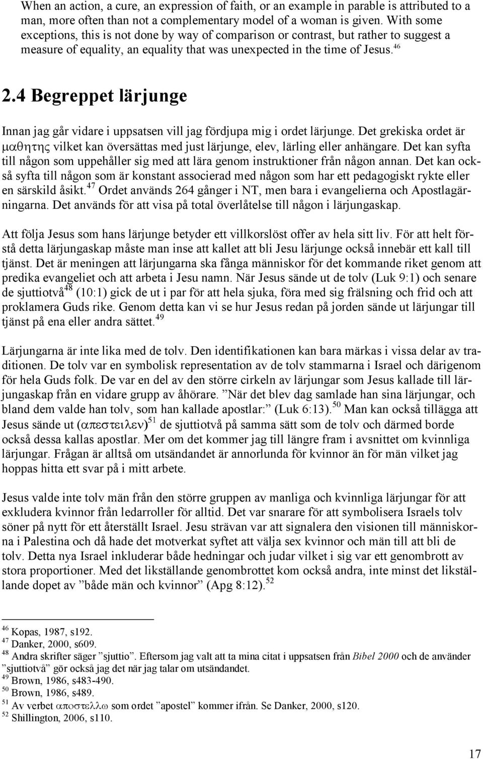 4 Begreppet lärjunge Innan jag går vidare i uppsatsen vill jag fördjupa mig i ordet lärjunge. Det grekiska ordet är µαθητης vilket kan översättas med just lärjunge, elev, lärling eller anhängare.