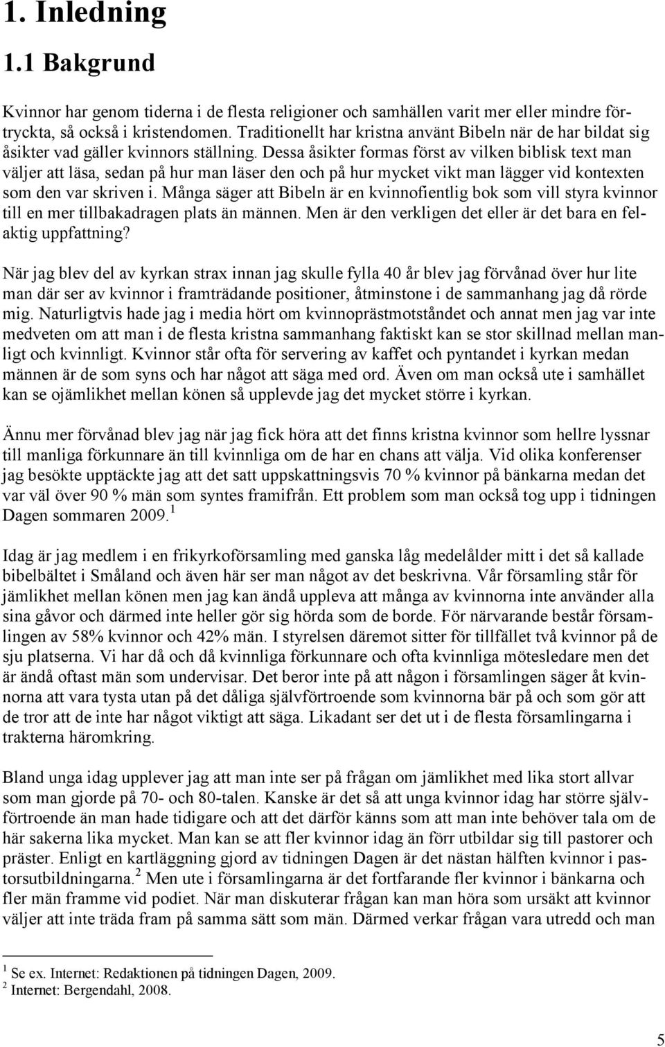 Dessa åsikter formas först av vilken biblisk text man väljer att läsa, sedan på hur man läser den och på hur mycket vikt man lägger vid kontexten som den var skriven i.