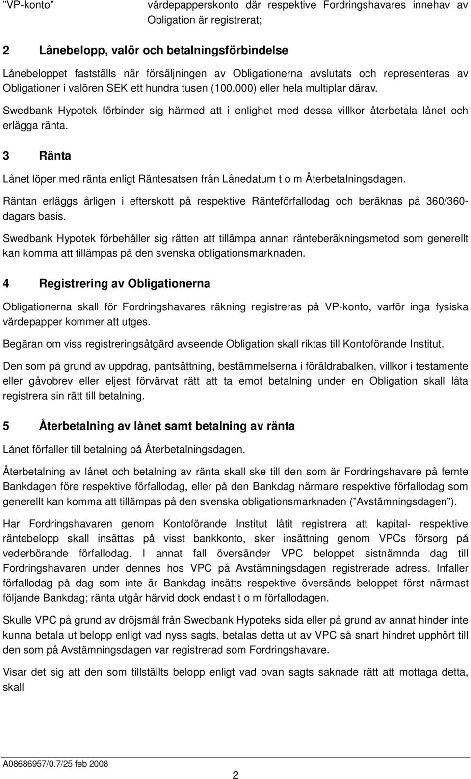 Swedbank Hypotek förbinder sig härmed att i enlighet med dessa villkor återbetala lånet och erlägga ränta. 3 Ränta Lånet löper med ränta enligt Räntesatsen från Lånedatum t o m Återbetalningsdagen.