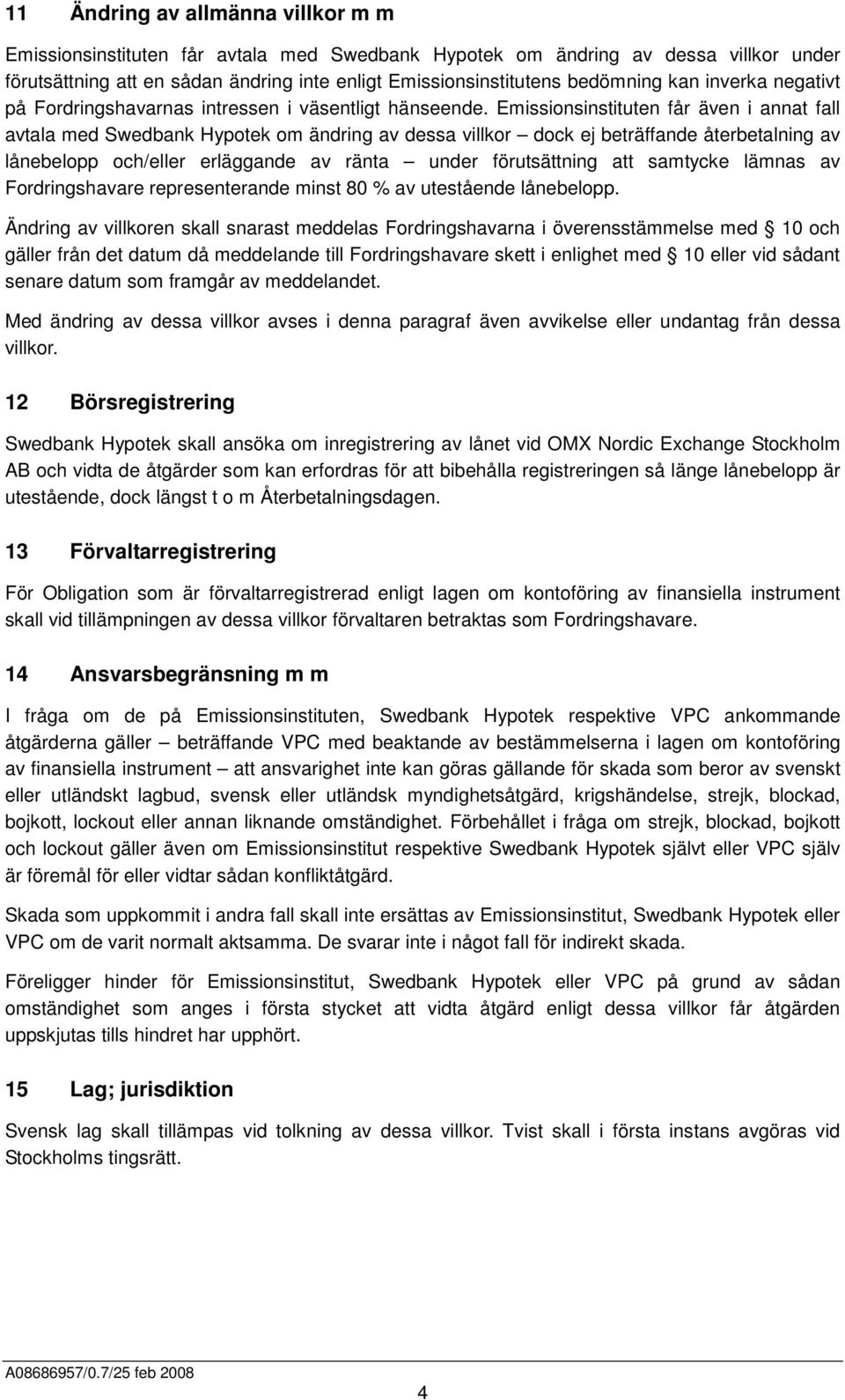 Emissionsinstituten får även i annat fall avtala med Swedbank Hypotek om ändring av dessa villkor dock ej beträffande återbetalning av lånebelopp och/eller erläggande av ränta under förutsättning att