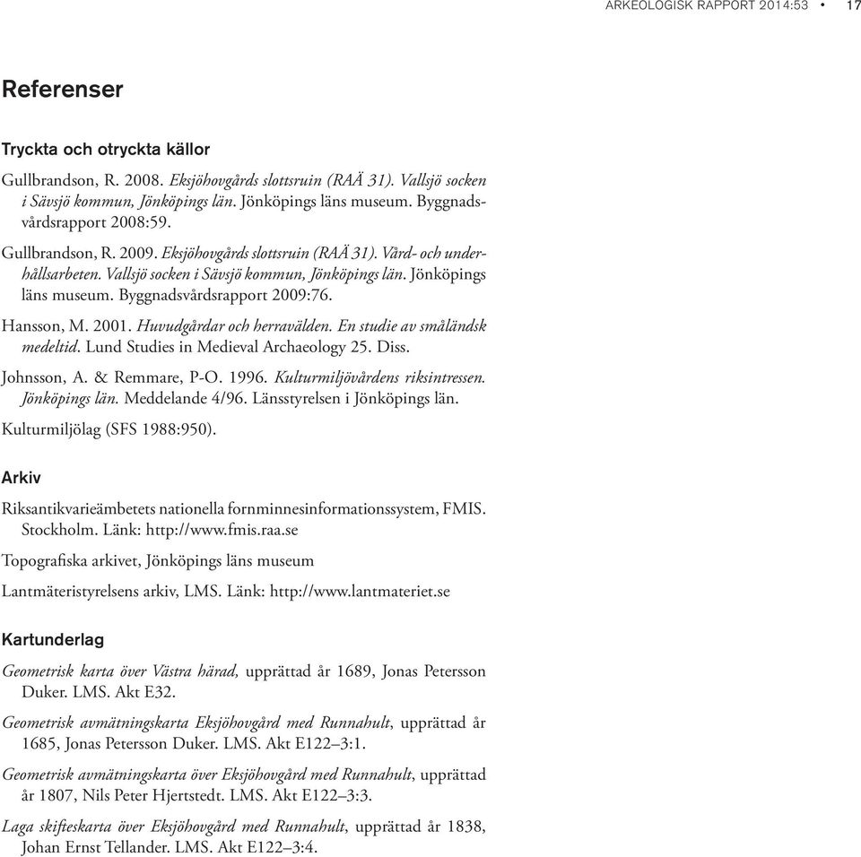 Byggnadsvårdsrapport 2009:76. Hansson, M. 2001. Huvudgårdar och herravälden. En studie av småländsk medeltid. Lund Studies in Medieval Archaeology 25. Diss. Johnsson, A. & Remmare, P-O. 1996.