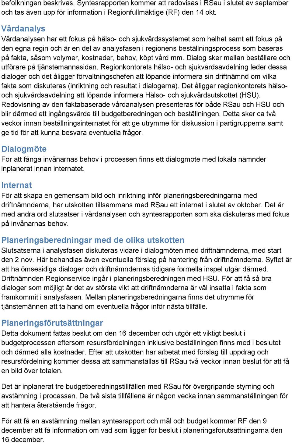 såsom volymer, kostnader, behov, köpt vård mm. Dialog sker mellan beställare och utförare på tjänstemannasidan.