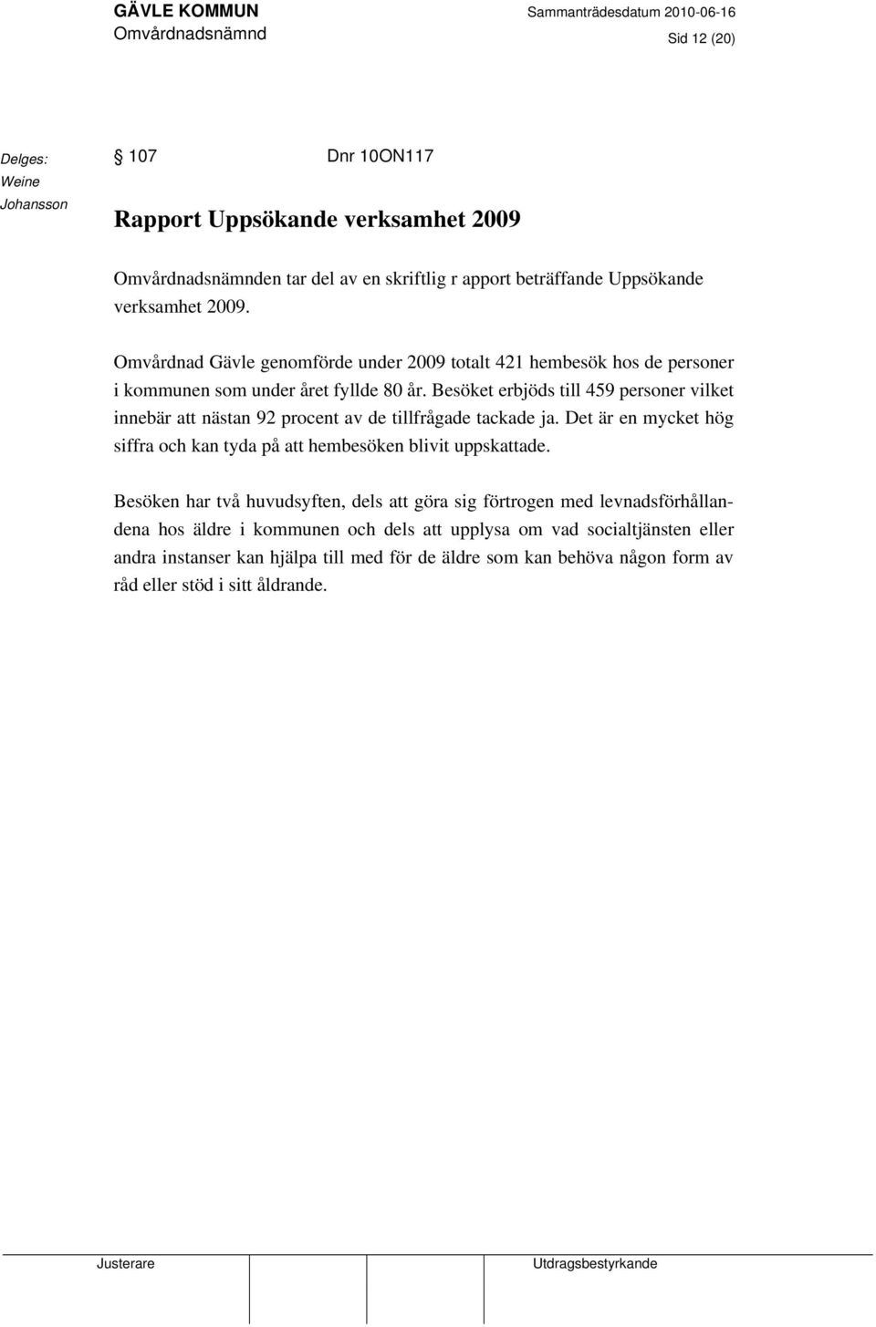 Besöket erbjöds till 459 personer vilket innebär att nästan 92 procent av de tillfrågade tackade ja. Det är en mycket hög siffra och kan tyda på att hembesöken blivit uppskattade.