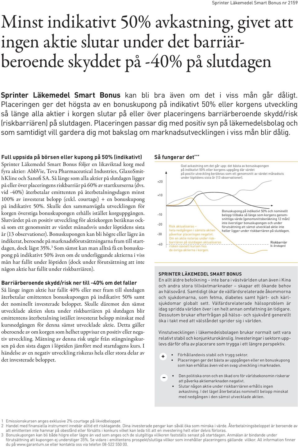 Placeringen ger det högsta av en bonuskupong på indikativt 50% eller korgens utveckling så länge alla aktier i korgen slutar på eller över placeringens barriärberoende skydd/risk (riskbarriären) på