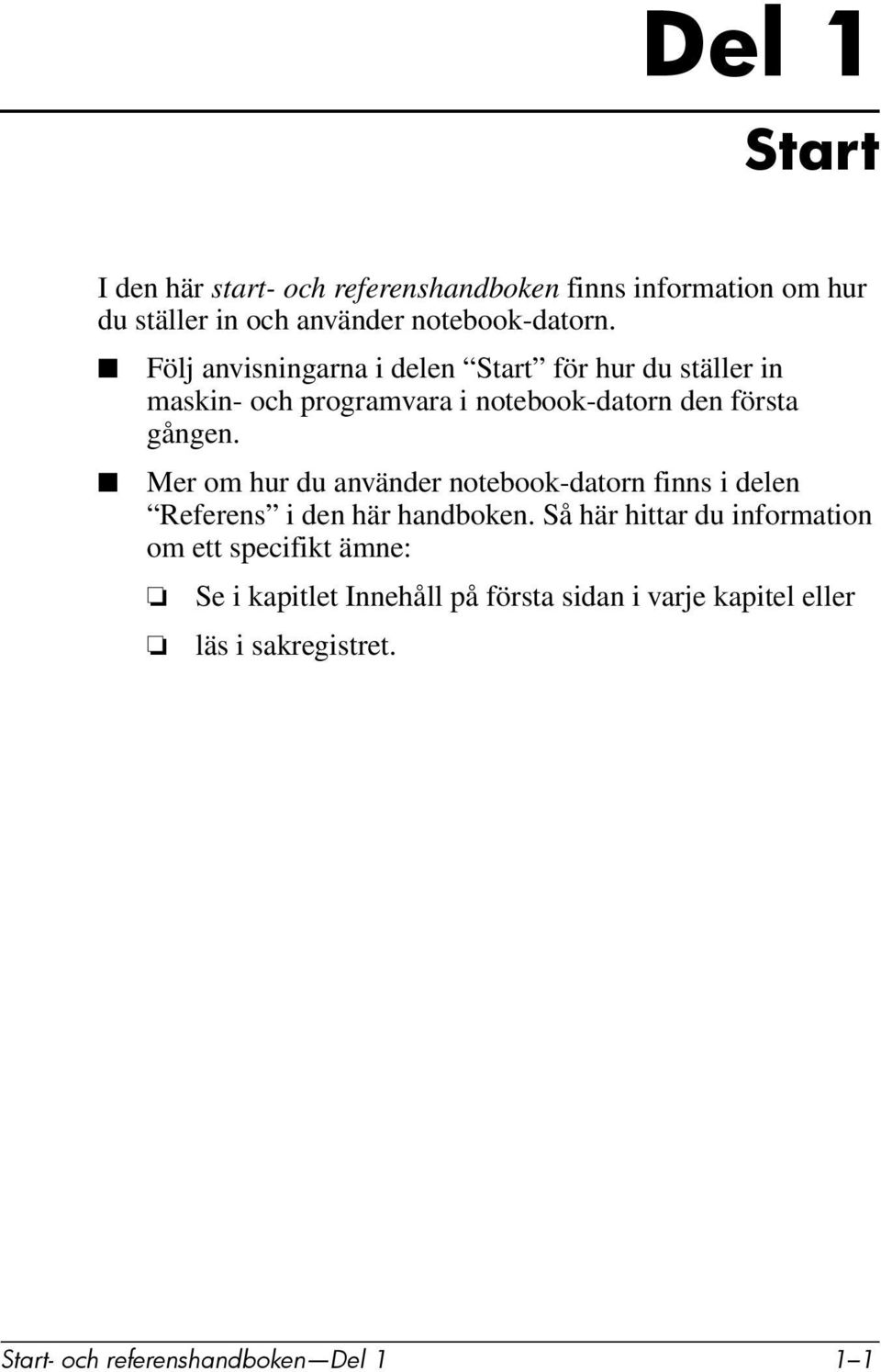 Mer om hur du använder notebook-datorn finns i delen Referens i den här handboken.