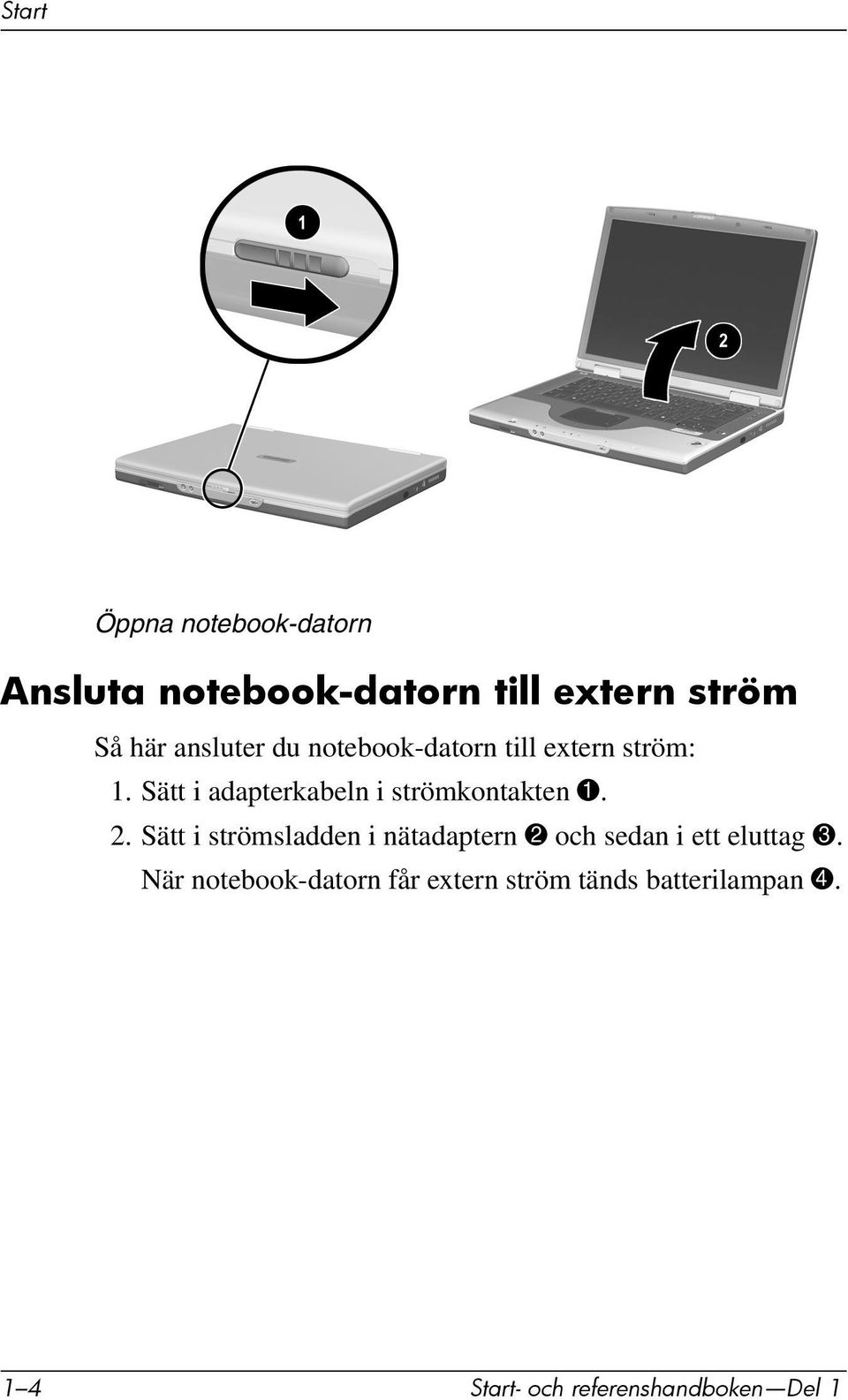 Sätt i adapterkabeln i strömkontakten 1. 2.