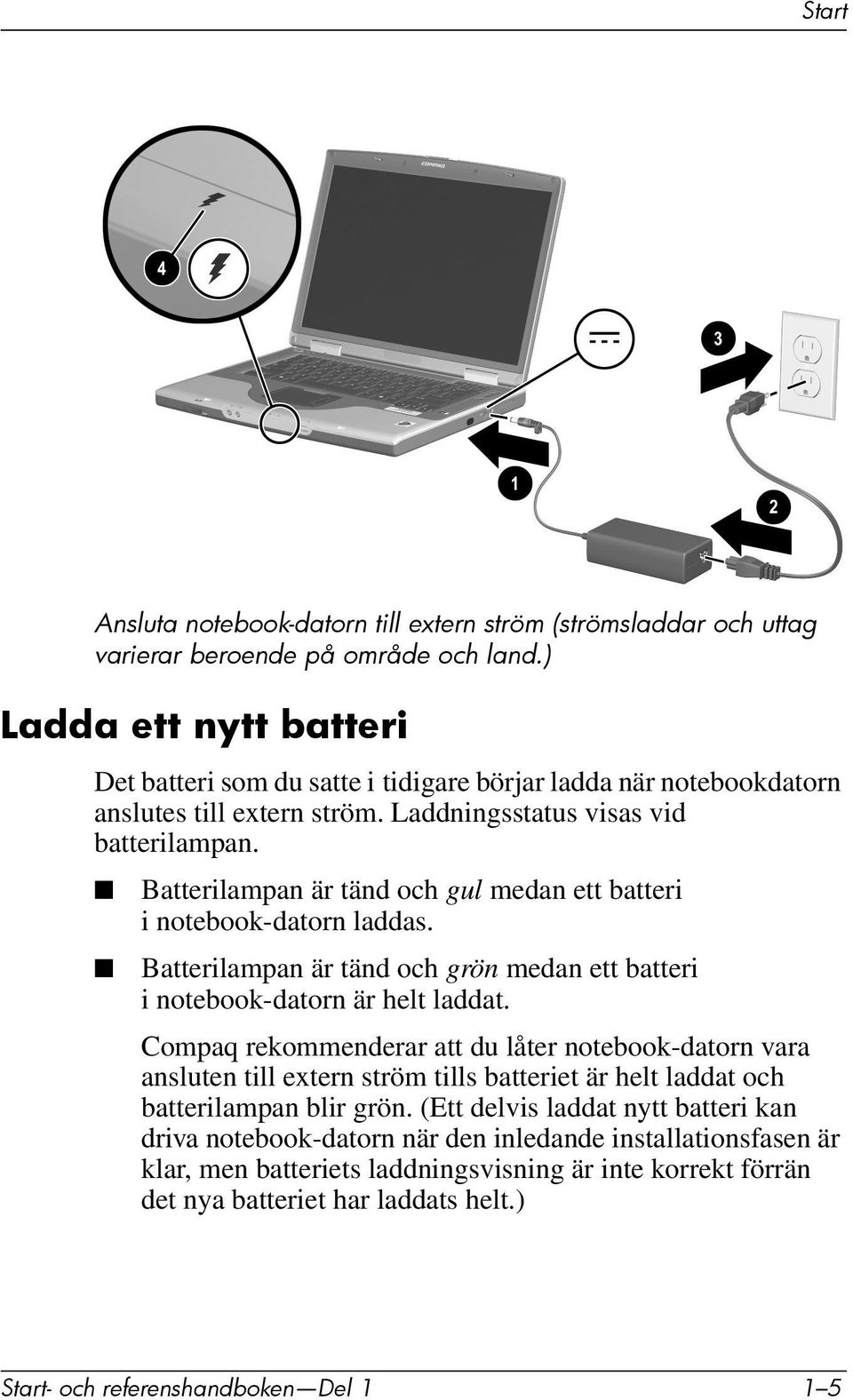 Batterilampan är tänd och gul medan ett batteri i notebook-datorn laddas. Batterilampan är tänd och grön medan ett batteri i notebook-datorn är helt laddat.