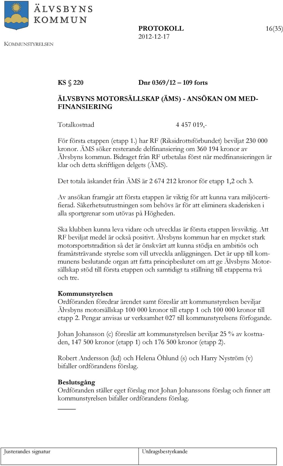 Bidraget från RF utbetalas först när medfinansieringen är klar och detta skriftligen delgets (ÄMS). Det totala äskandet från ÄMS är 2 674 212 kronor för etapp 1,2 och 3.