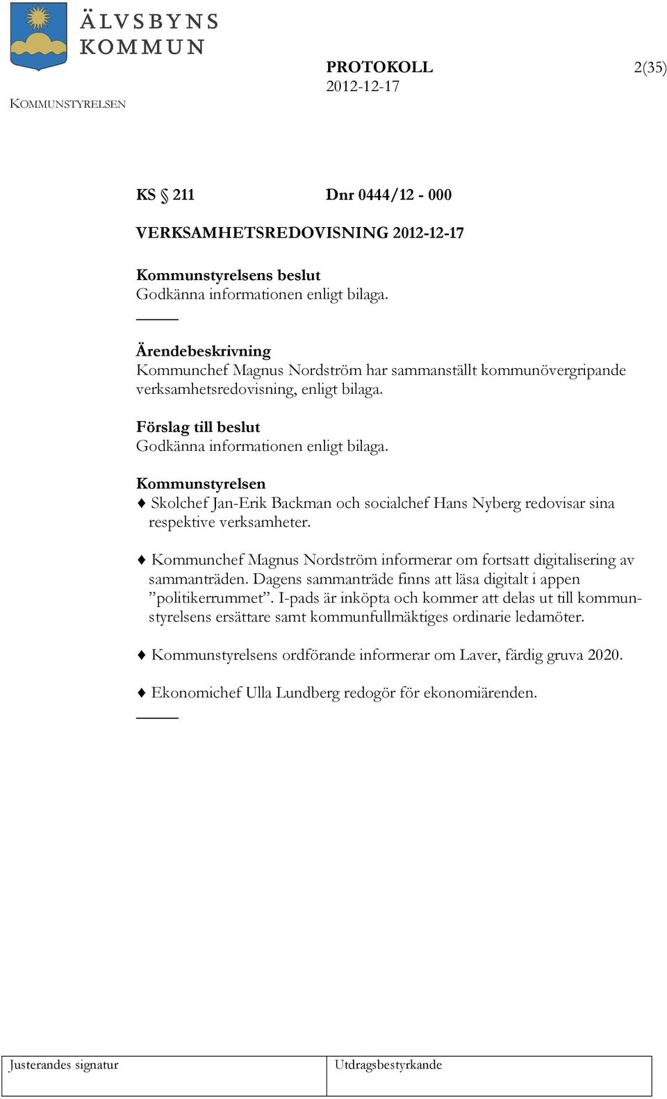 Skolchef Jan-Erik Backman och socialchef Hans Nyberg redovisar sina respektive verksamheter. Kommunchef Magnus Nordström informerar om fortsatt digitalisering av sammanträden.