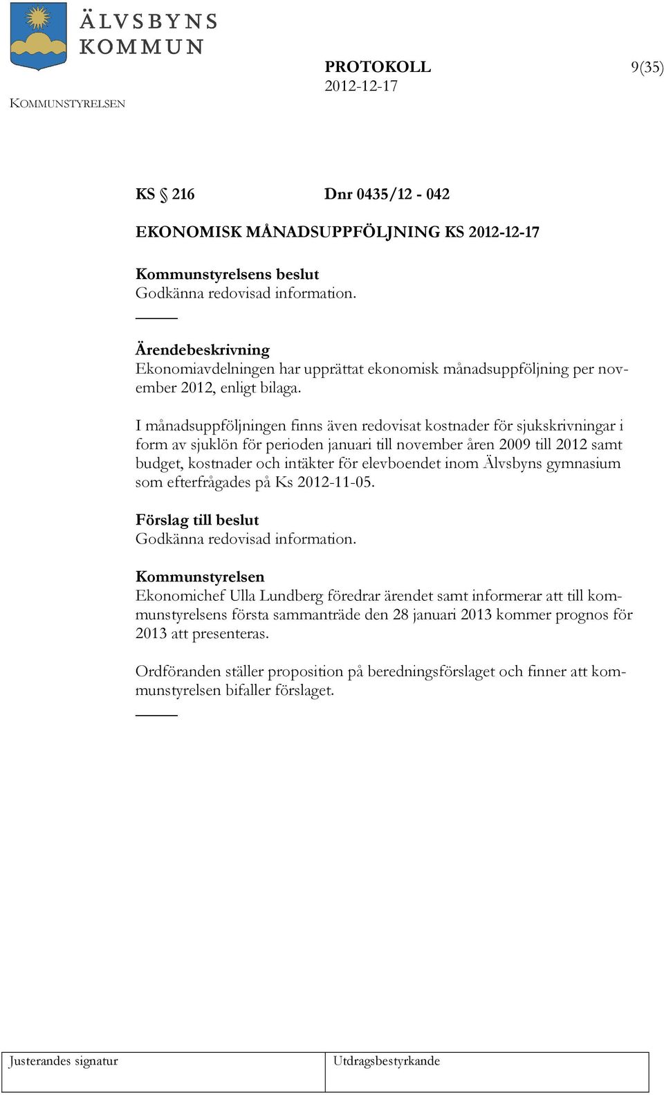 I månadsuppföljningen finns även redovisat kostnader för sjukskrivningar i form av sjuklön för perioden januari till november åren 2009 till 2012 samt budget, kostnader och intäkter för