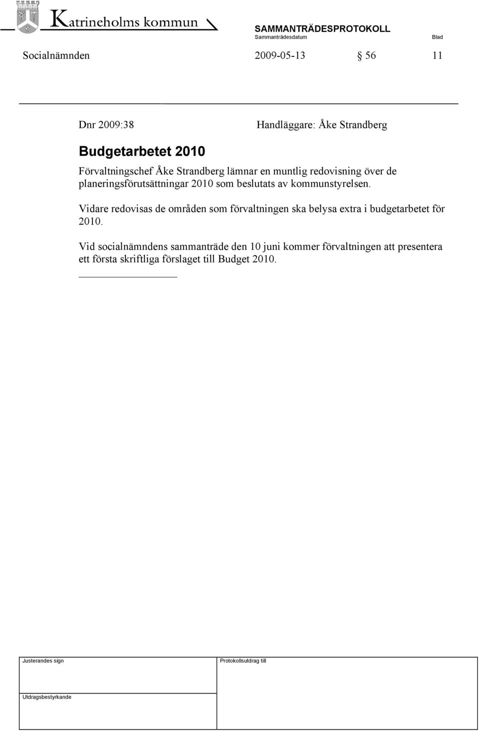 kommunstyrelsen. Vidare redovisas de områden som förvaltningen ska belysa extra i budgetarbetet för 2010.