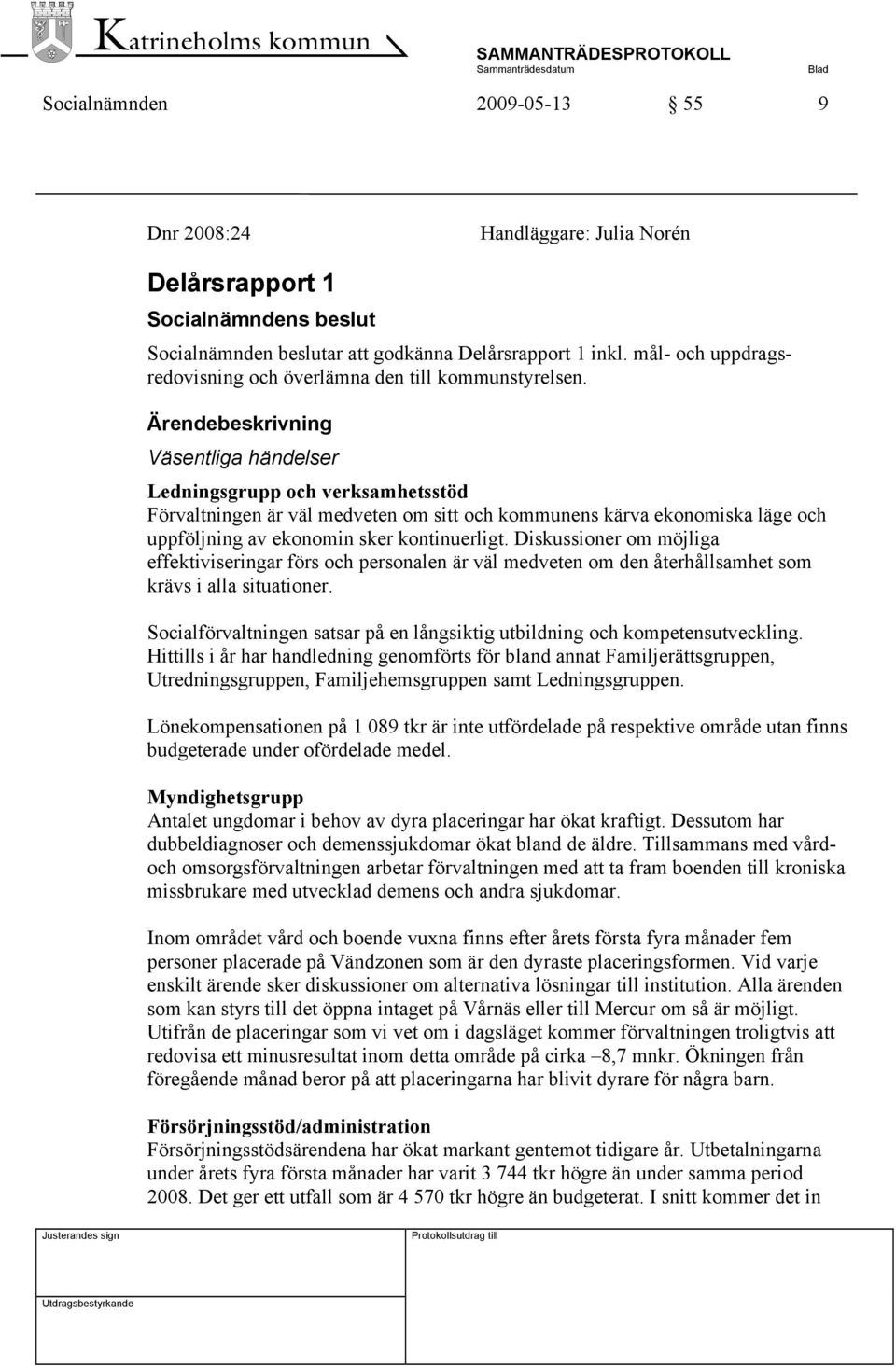 Ärendebeskrivning Väsentliga händelser Ledningsgrupp och verksamhetsstöd Förvaltningen är väl medveten om sitt och kommunens kärva ekonomiska läge och uppföljning av ekonomin sker kontinuerligt.