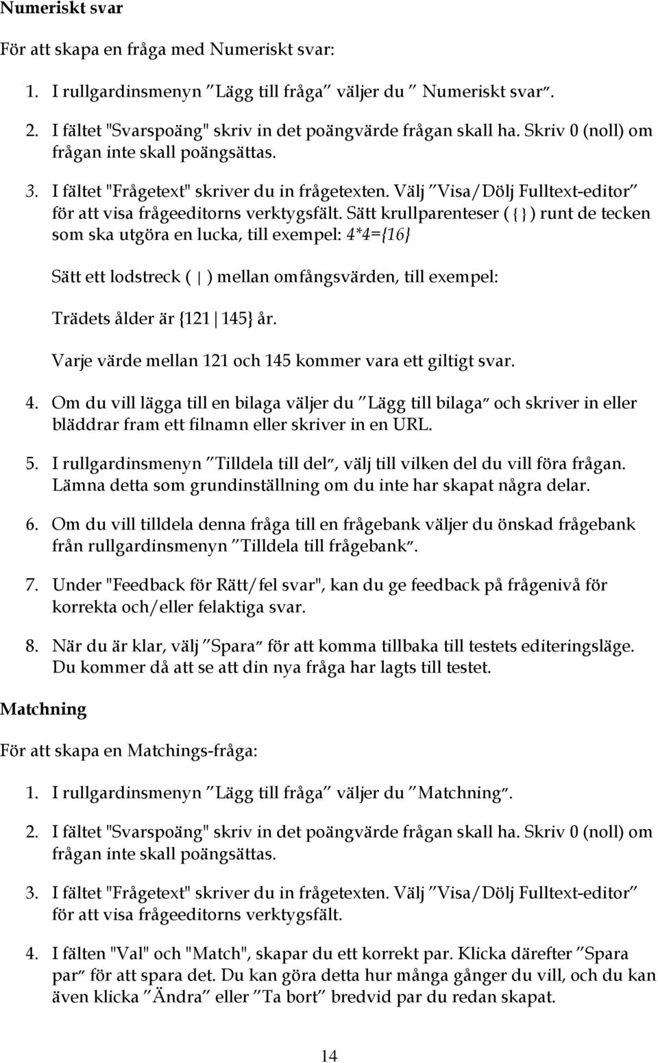 Sätt krullparenteser ( { } ) runt de tecken sm ska utgöra en lucka, till exempel: 4*4={16} Sätt ett ldstreck ( ) mellan mfångsvärden, till exempel: Trädets ålder är {121 145} år.