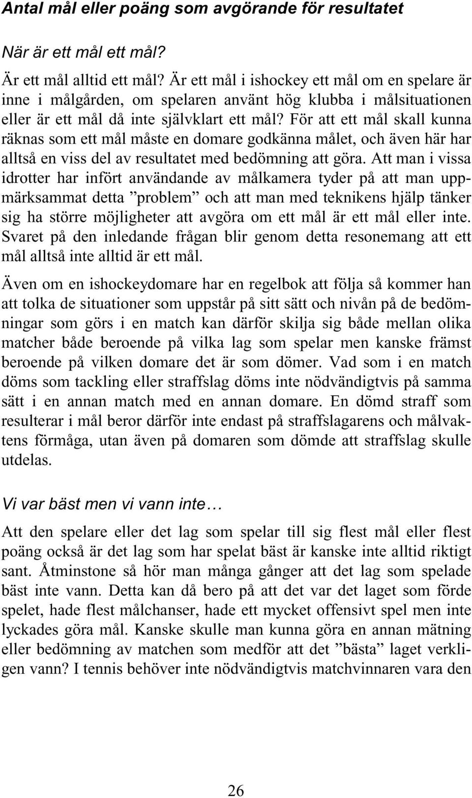 För att ett mål skall kunna räknas som ett mål måste en domare godkänna målet, och även här har alltså en viss del av resultatet med bedömning att göra.