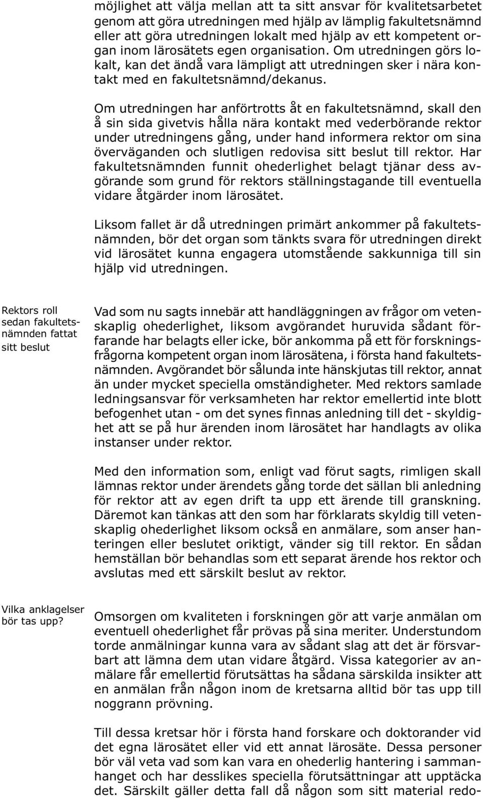 Om utredningen har anförtrotts åt en fakultetsnämnd, skall den å sin sida givetvis hålla nära kontakt med vederbörande rektor under utredningens gång, under hand informera rektor om sina överväganden