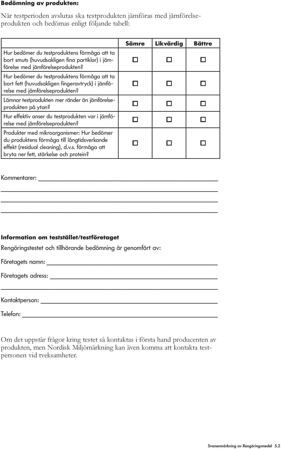 ytan? Hur effektiv anser du testprodukten var i jämförelse Produkter med mikroorganismer: Hur bedömer du produktens förmåga till långtidsverkande effekt (residual cleaning), d.v.s. förmåga att bryta ner fett, stärkelse och protein?