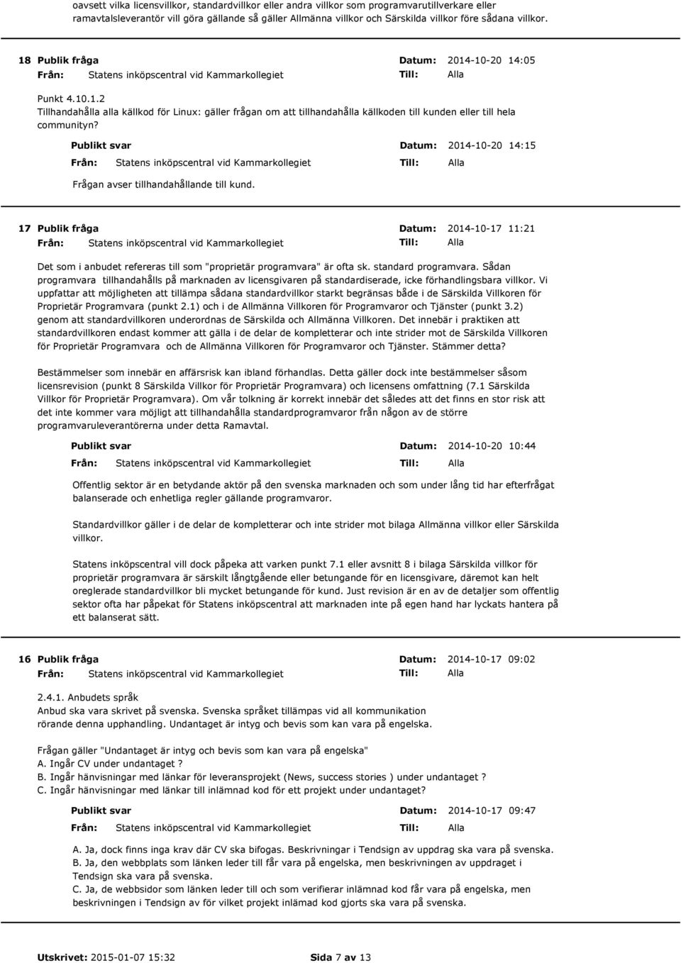 Publikt svar 2014-10-20 14:15 Frågan avser tillhandahållande till kund. 17 2014-10-17 11:21 Det som i anbudet refereras till som "proprietär programvara" är ofta sk. standard programvara.