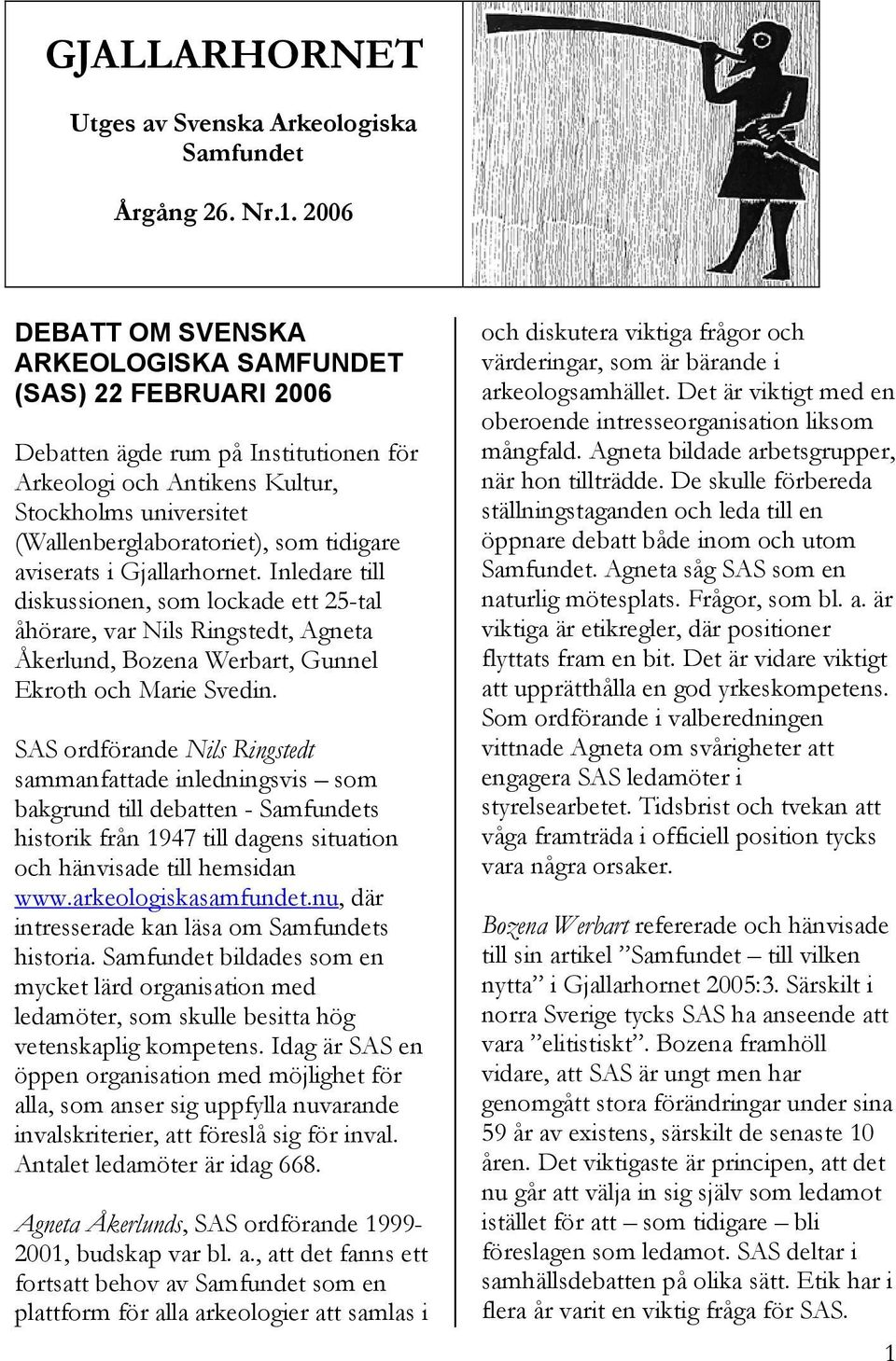 tidigare aviserats i Gjallarhornet. Inledare till diskussionen, som lockade ett 25-tal åhörare, var Nils Ringstedt, Agneta Åkerlund, Bozena Werbart, Gunnel Ekroth och Marie Svedin.