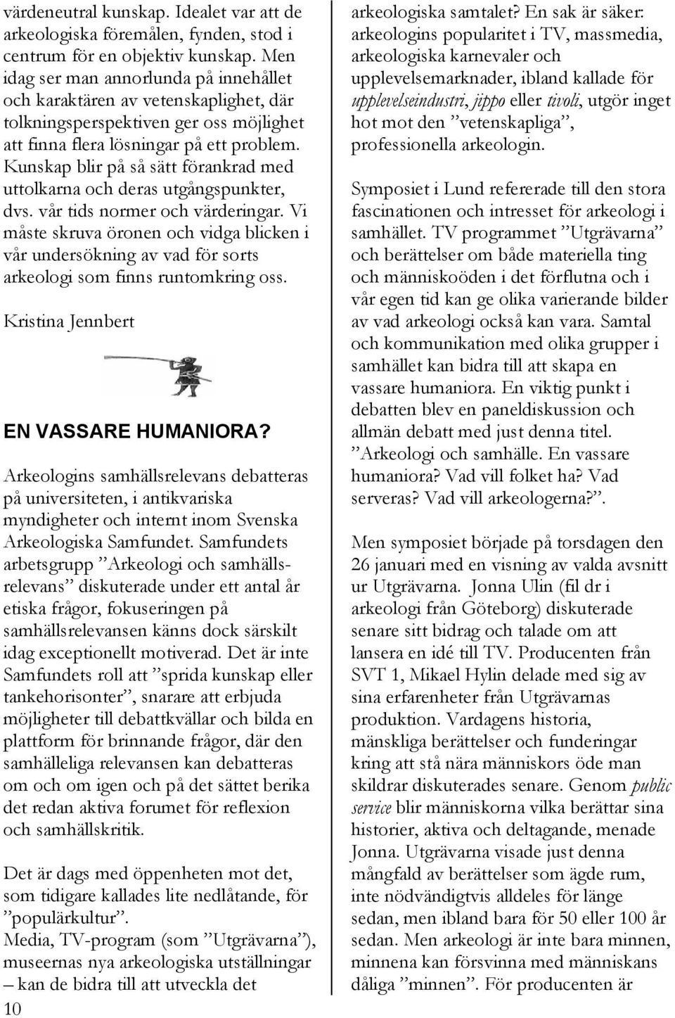 Kunskap blir på så sätt förankrad med uttolkarna och deras utgångspunkter, dvs. vår tids normer och värderingar.