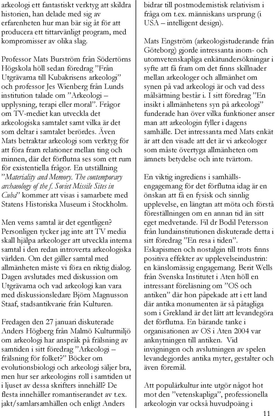 terapi eller moral. Frågor om TV-mediet kan utveckla det arkeologiska samtalet samt vilka är det som deltar i samtalet berördes.
