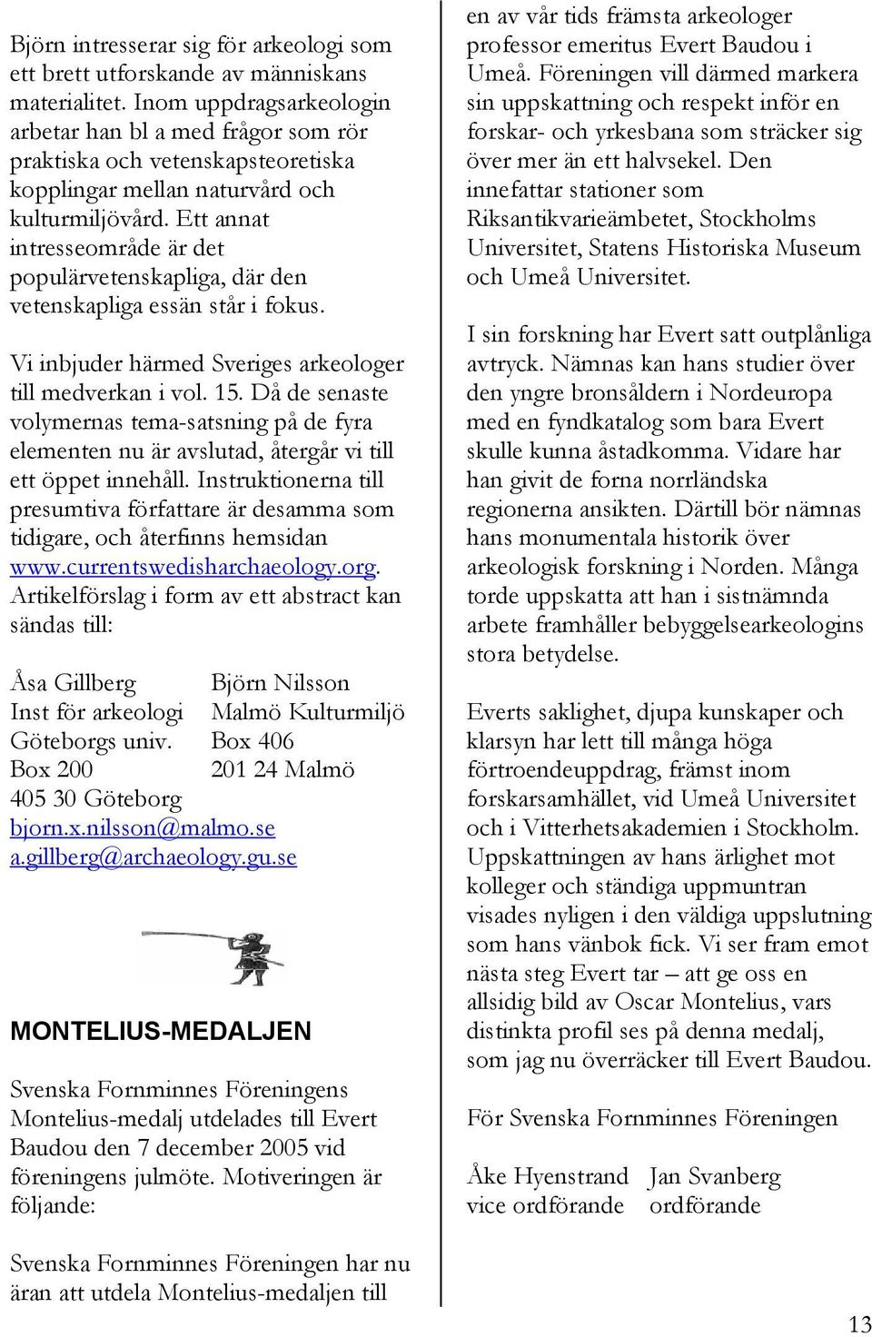 Ett annat intresseområde är det populärvetenskapliga, där den vetenskapliga essän står i fokus. Vi inbjuder härmed Sveriges arkeologer till medverkan i vol. 15.