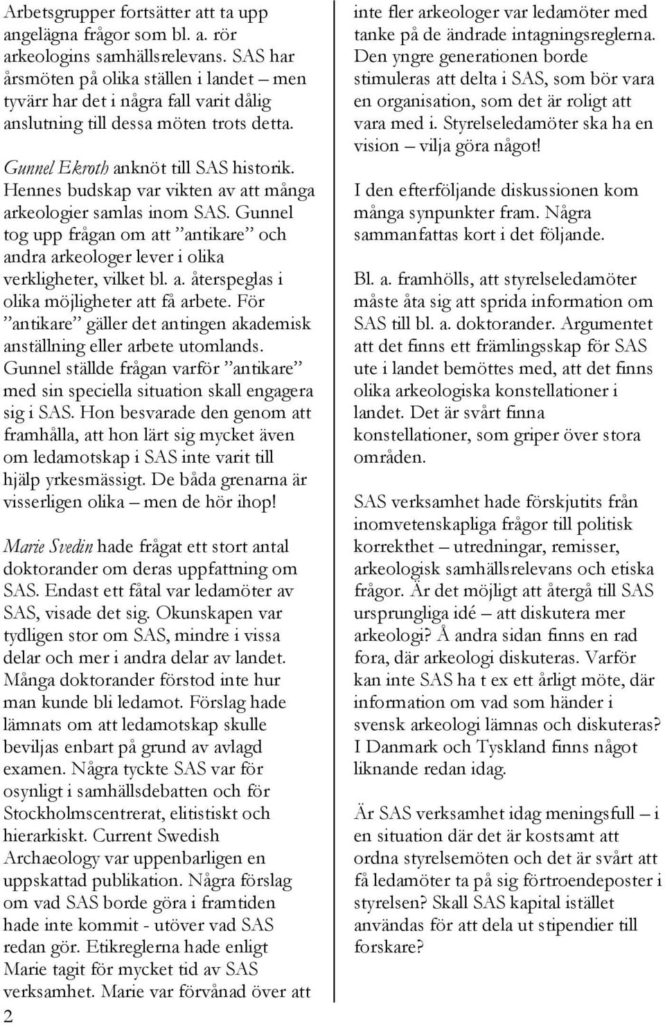 Hennes budskap var vikten av att många arkeologier samlas inom SAS. Gunnel tog upp frågan om att antikare och andra arkeologer lever i olika verkligheter, vilket bl. a. återspeglas i olika möjligheter att få arbete.