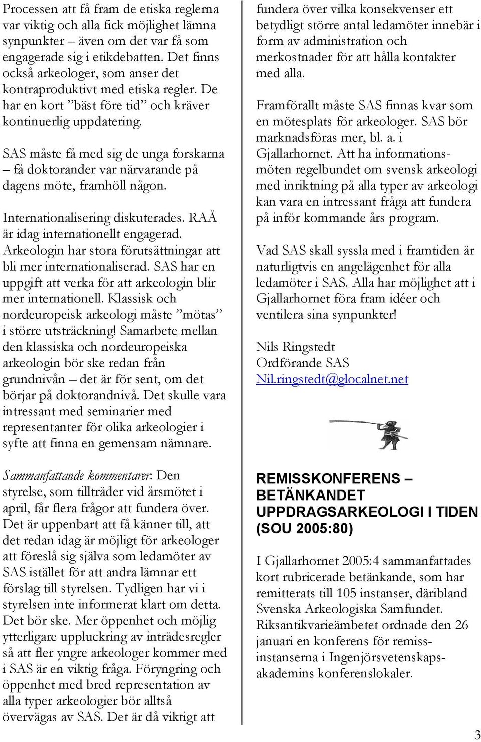SAS måste få med sig de unga forskarna få doktorander var närvarande på dagens möte, framhöll någon. Internationalisering diskuterades. RAÄ är idag internationellt engagerad.