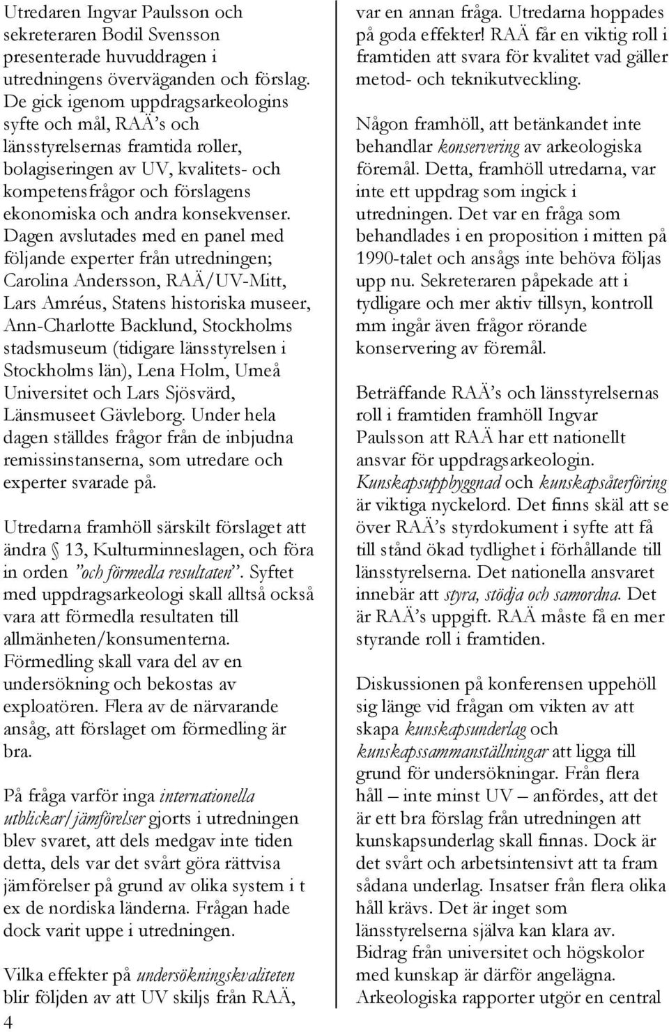 Dagen avslutades med en panel med följande experter från utredningen; Carolina Andersson, RAÄ/UV-Mitt, Lars Amréus, Statens historiska museer, Ann-Charlotte Backlund, Stockholms stadsmuseum (tidigare