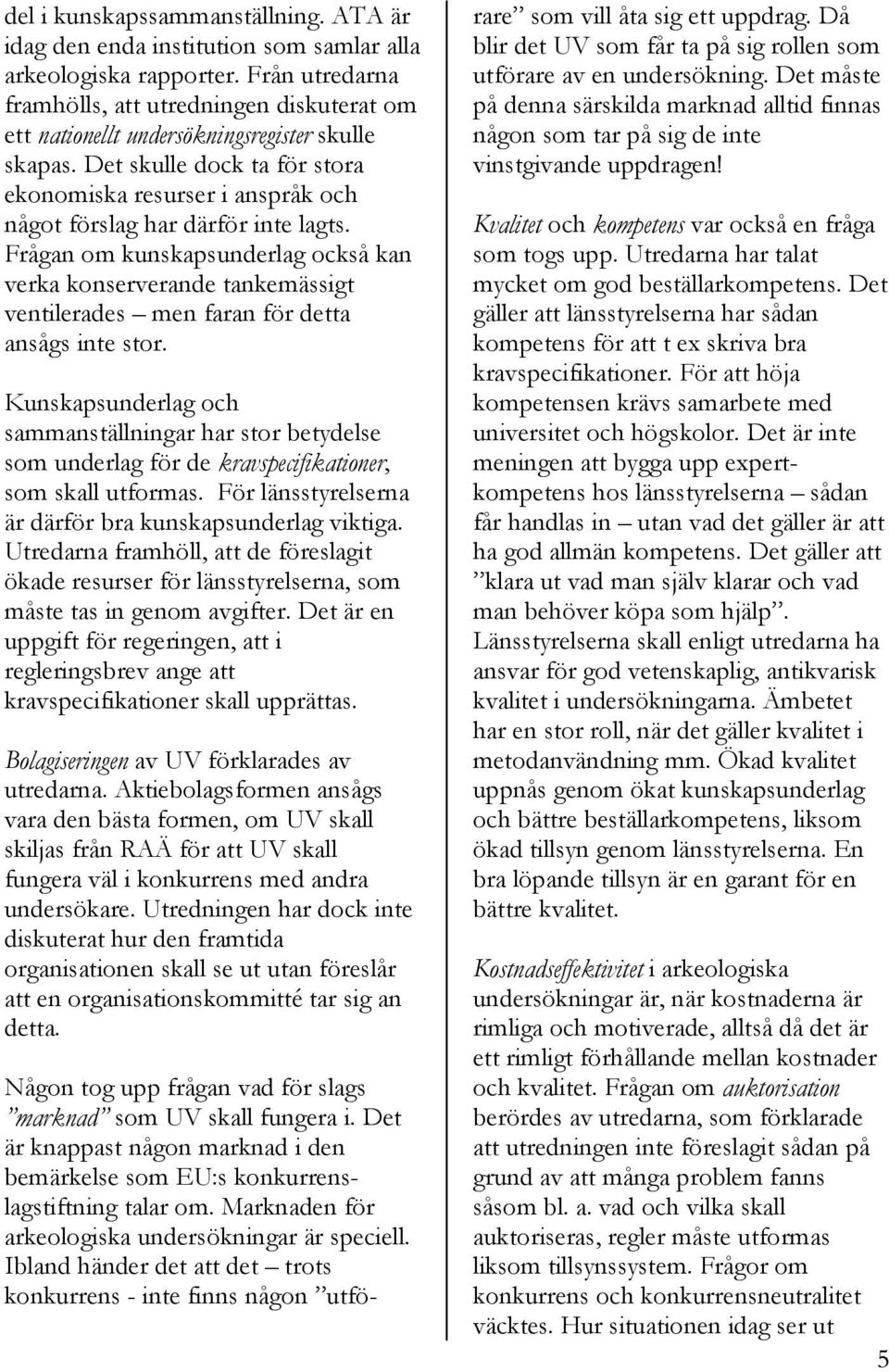 Det skulle dock ta för stora ekonomiska resurser i anspråk och något förslag har därför inte lagts.